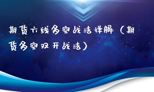 期货六线多空战法详解（期货多空战法）