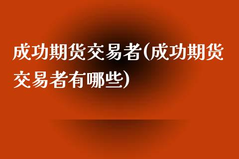 成功期货交易者(成功期货交易者有哪些)