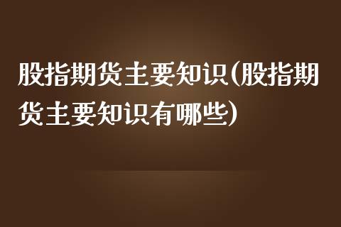 股指期货主要知识(股指期货主要知识有哪些)