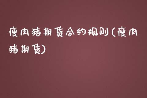 瘦肉猪期货合约规则(瘦肉猪期货)