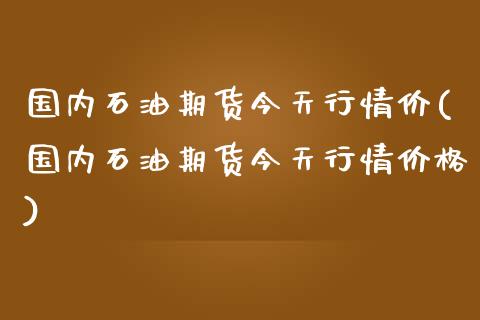 国内石油期货今天行情价(国内石油期货今天行情价格)