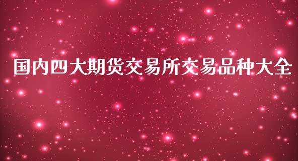 国内四大期货交易所交易品种大全