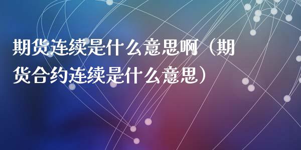 期货连续是什么意思啊（期货合约连续是什么意思）