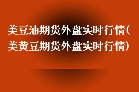 美豆油期货外盘实时行情(美黄豆期货外盘实时行情)