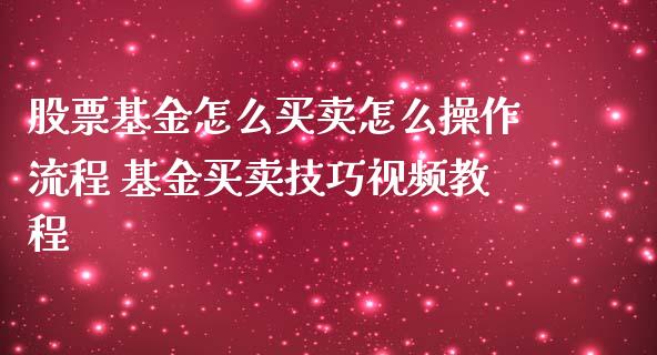 股票基金怎么买卖怎么操作流程 基金买卖技巧视频教程
