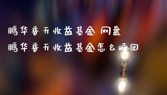 鹏华普天收益基金 网盘 鹏华普天收益基金怎么赎回