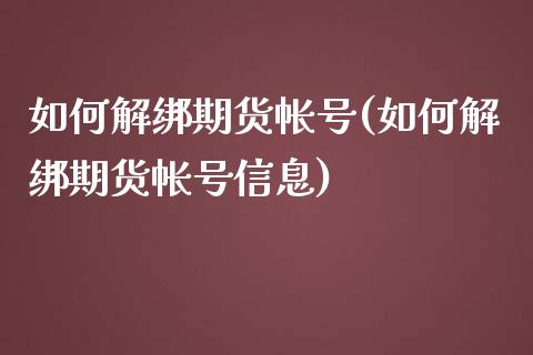 如何解绑期货帐号(如何解绑期货帐号信息)