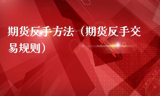 期货反手方法（期货反手交易规则）