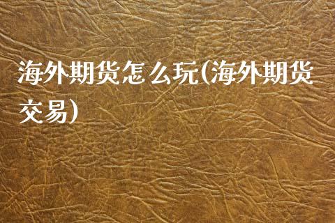 海外期货怎么玩(海外期货交易)
