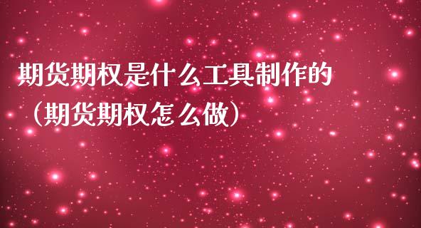 期货期权是什么工具制作的（期货期权怎么做）