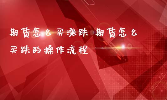 期货怎么买涨跌 期货怎么买跌的操作流程