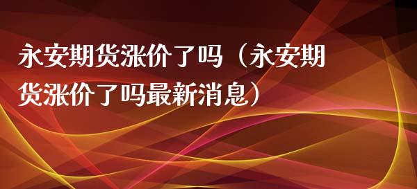 期货涨价了吗（期货涨价了吗最新消息）