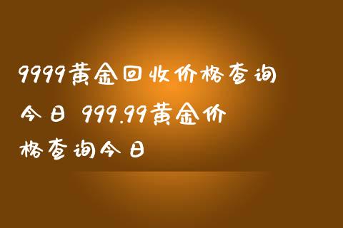 9999黄金回收价格查询今日 999.99黄金价格查询今日