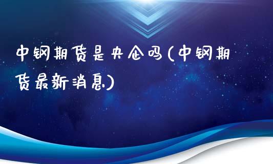 中钢期货是央企吗(中钢期货最新消息)