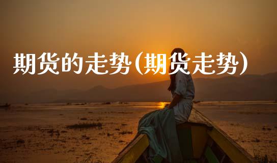 期货的走势(期货走势)_https://www.dglong8.com_期货理财_第1张