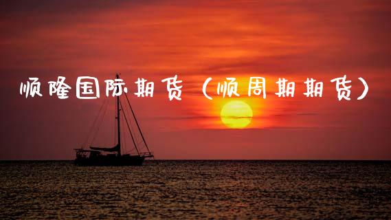 顺隆国际期货（顺周期期货）