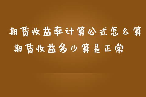 期货收益率计算公式怎么算 期货收益多少算是正常