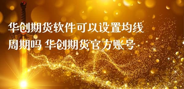 华创期货软件可以设置均线周期吗 华创期货官方账号_https://www.dglong8.com_理财百科_第1张