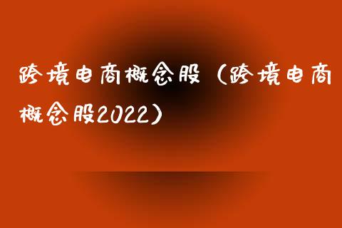 跨境电商概念股（跨境电商概念股2022）