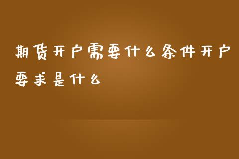 期货开户需要什么条件开户要求是什么