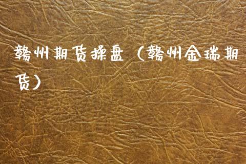 赣州期货操盘（赣州金瑞期货）