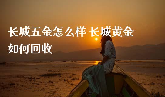 长城五金怎么样 长城黄金如何回收