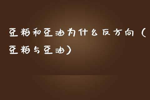 豆粕和豆油为什么反方向（豆粕与豆油）