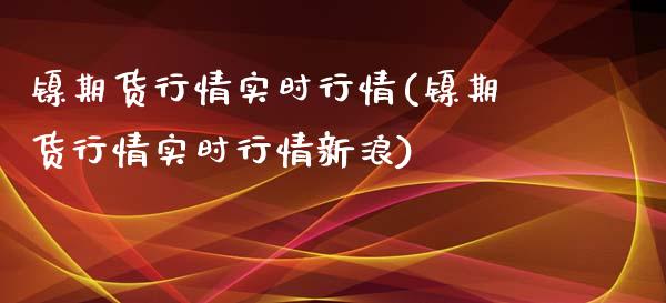 镍期货行情实时行情(镍期货行情实时行情新浪)