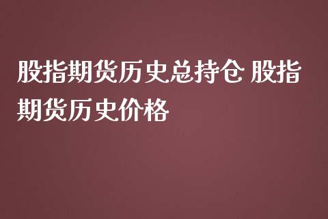 股指期货历史总持仓 股指期货历史价格