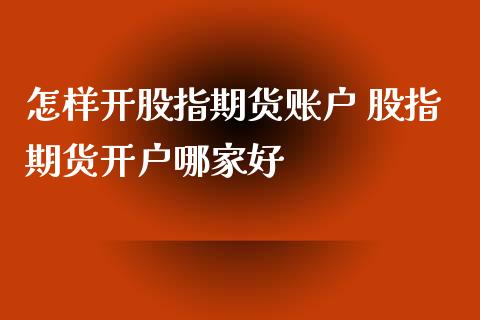 怎样开股指期货账户 股指期货开户哪家好