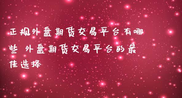 正规外盘期货交易平台有哪些 外盘期货交易平台的最佳选择