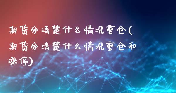 期货分清楚什么情况重仓(期货分清楚什么情况重仓和涨停)