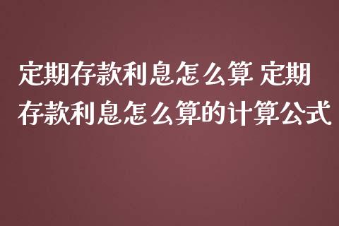 定期存款利息怎么算 定期存款利息怎么算的计算公式
