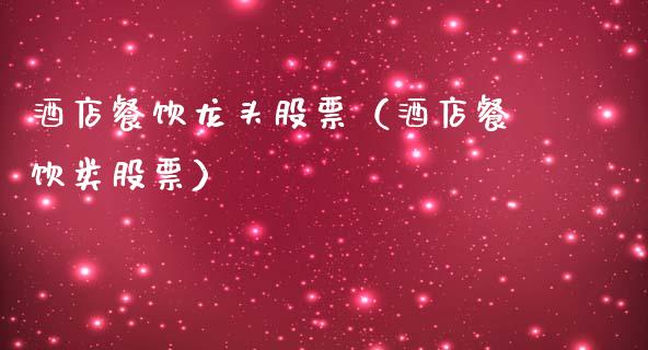 酒店餐饮龙头股票(酒店餐饮类股票)_财经要闻_第1张_宇龙理财网 酒店餐饮龙头股票(酒店餐饮类股票)_https://www.dglong8.com_财经要闻_第1张
