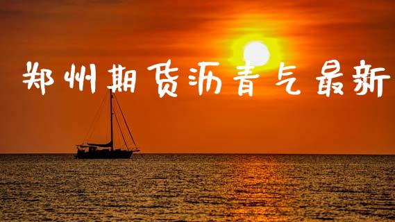 郑州期货沥青气最新