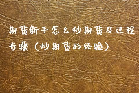 期货新手怎么炒期货及过程步骤（炒期货的经验）