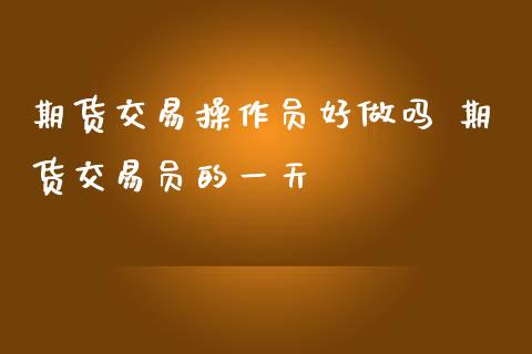 期货交易操作员好 期货交易员的一天_理财百科_第1张_宇龙理财网 期货交易操作员好 期货交易员的一天_https://www.dglong8.com_理财百科_第1张