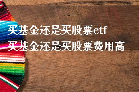 买基金还是买股票etf 买基金还是买股票费用高