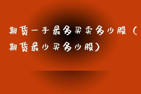 期货一手最多买卖多少股（期货最少买多少股）