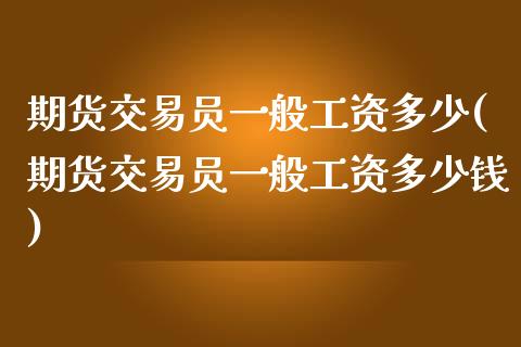 期货交易员一般工资多少(期货交易员一般工资多少钱)