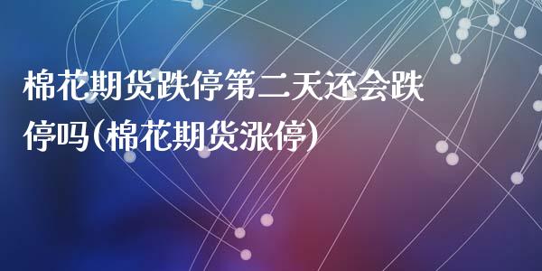 棉花期货跌停第二天还会跌停吗(棉花期货涨停)
