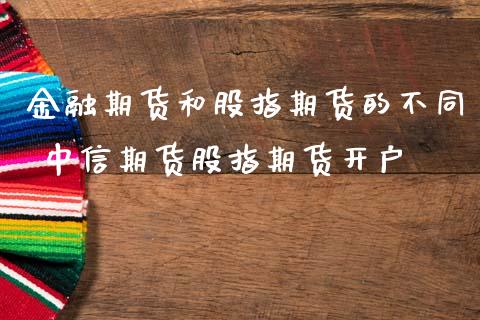 金融期货和股指期货的不同 中信期货股指期货开户