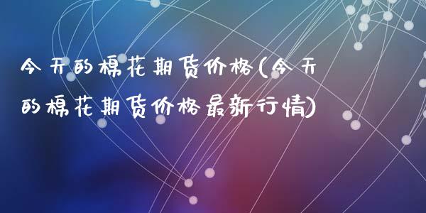 今天的棉花期货价格(今天的棉花期货价格最新行情)_期货理财_第1张_宇龙理财网 今天的棉花期货价格(今天的棉花期货价格最新行情)_https://www.dglong8.com_期货理财_第1张