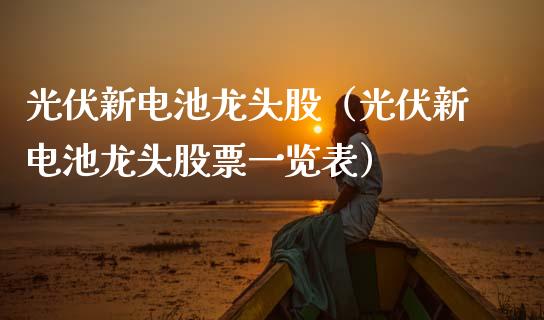 光伏新电池龙头股（光伏新电池龙头股票一览表）