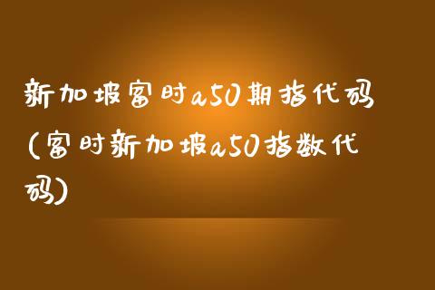 新加坡富时a50期指代码(富时新加坡a50指数代码)