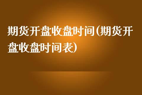 期货开盘收盘时间(期货开盘收盘时间表)