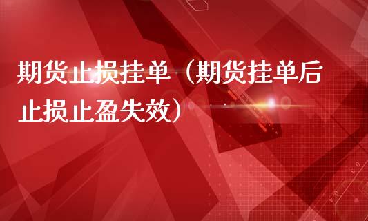 期货止损挂单（期货挂单后止损止盈失效）