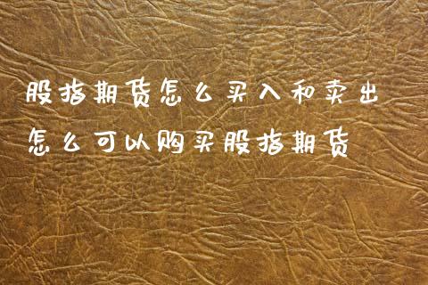 股指期货怎么买入和卖出 怎么可以购买股指期货_https://www.dglong8.com_期货理财_第1张