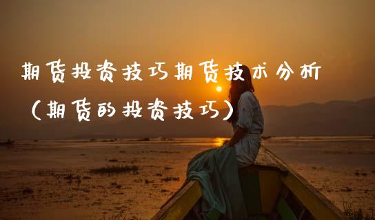 期货投资技巧期货技术分析（期货的投资技巧）