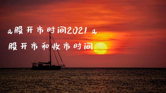 a股开市时间2021 a股开市和收市时间